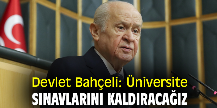 Devlet Bahçeli: Üniversite sınavlarını kaldıracağız