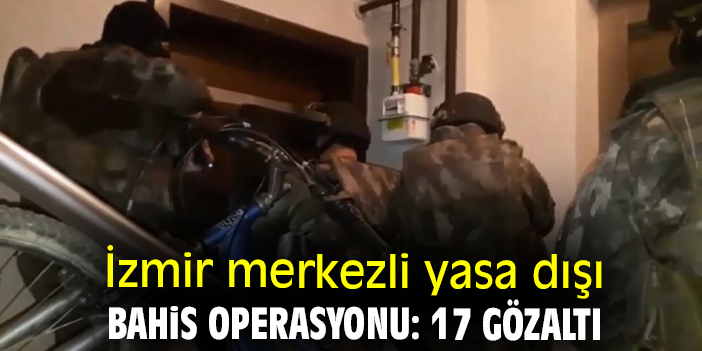 İzmir merkezli yasa dışı bahis operasyonu: 17 gözaltı