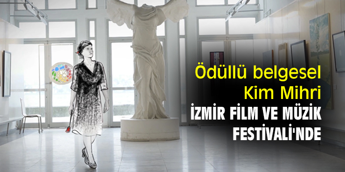 Ödüllü belgesel Kim Mihri, İzmir Film ve Müzik Festivali'nde