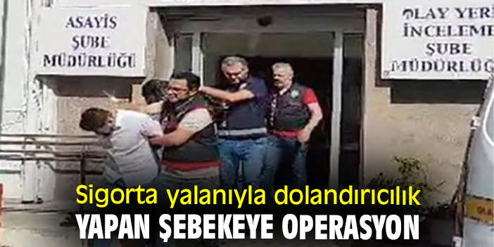 Sigorta yalanıyla dolandırıcılık yapan şebekeye operasyon