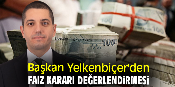 Başkan Yelkenbiçer'den faiz kararı değerlendirmesi
