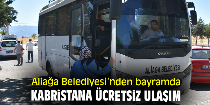 Aliağa Belediyesi’nden bayramda kabristana ücretsiz ulaşım
