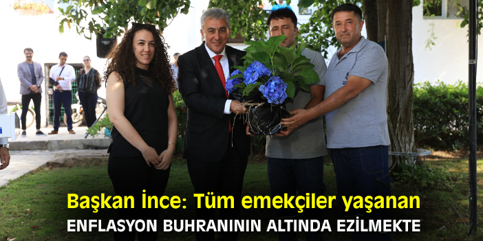 Başkan İnce: Tüm emekçiler yaşanan enflasyon buhranının altında ezilmekte