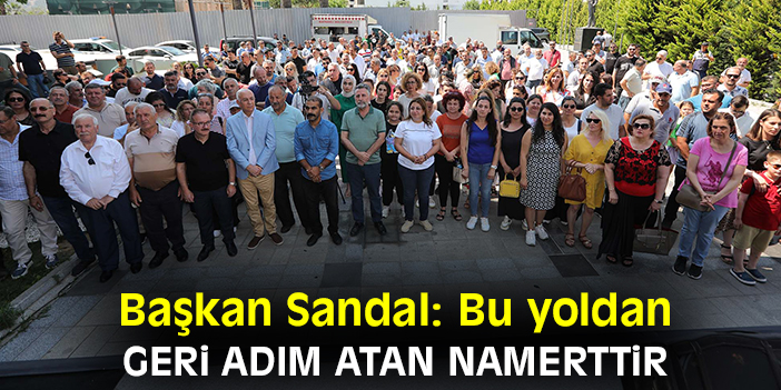Başkan Sandal: Bu yoldan geri adım atan namerttir