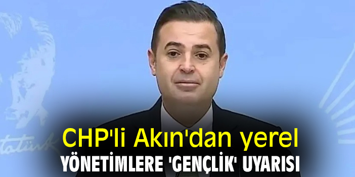 CHP'li Akın'dan yerel yönetimlere 'gençlik' uyarısı