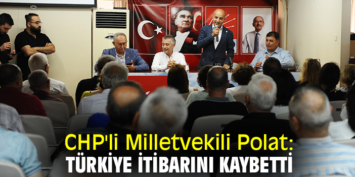CHP'li Milletvekili Polat: Türkiye itibarını kaybetti