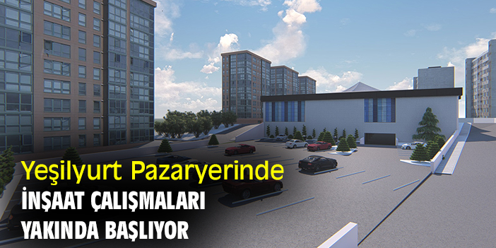 Yeşilyurt Pazaryerinde inşaat çalışmaları yakında başlıyor