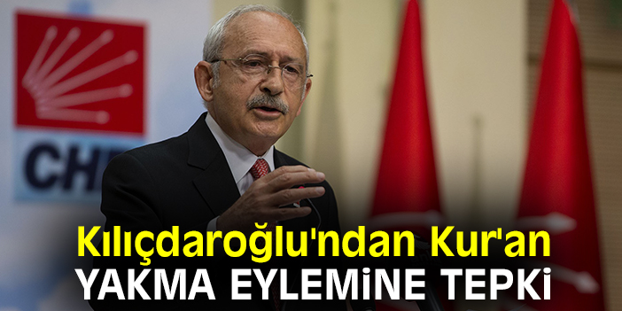 Kılıçdaroğlu'ndan Kur'an yakma eylemine tepki