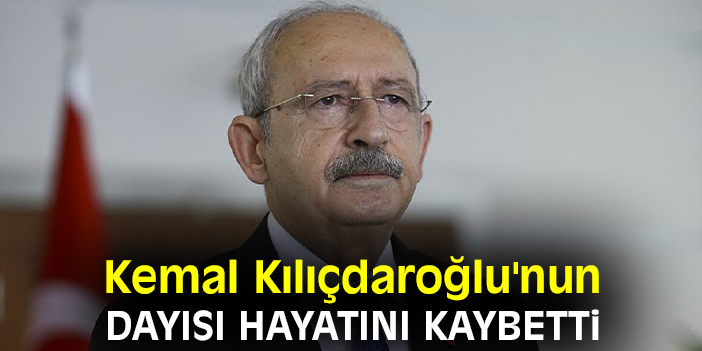 Kemal Kılıçdaroğlu'nun dayısı hayatını kaybetti