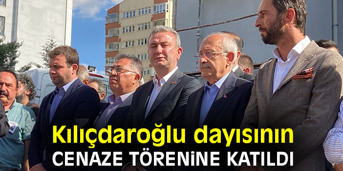 Kılıçdaroğlu dayısının cenaze törenine katıldı