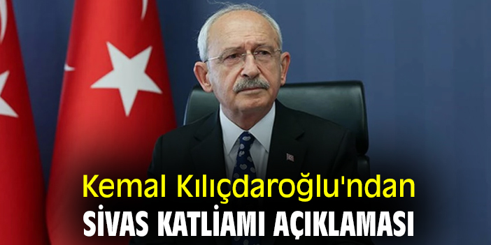 Kemal Kılıçdaroğlu'ndan Sivas Katliamı açıklaması