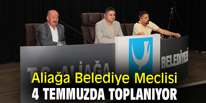 Aliağa Belediye Meclisi 4 temmuzda toplanıyor