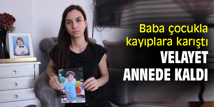 Baba çocukla kayıplara karıştı velayet annede kaldı