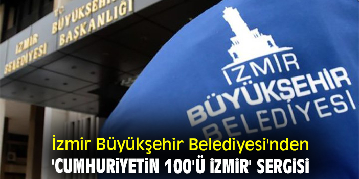 İzmir Büyükşehir Belediyesi'nden 'Cumhuriyetin 100'ü İzmir' sergisi
