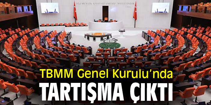TBMM Genel Kurulu’nda tartışma çıktı
