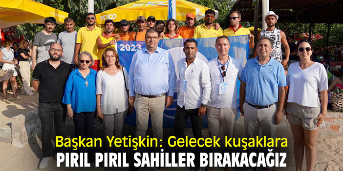 Başkan Yetişkin: Gelecek kuşaklara pırıl pırıl sahiller bırakacağız