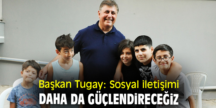 Başkan Tugay: Sosyal iletişimi daha da güçlendireceğiz