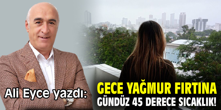 Gece yağmur fırtına gündüz 45 derece sıcaklık!