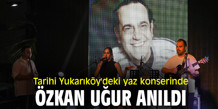Tarihi Yukarıköy'deki yaz konserinde Özkan Uğur anıldı