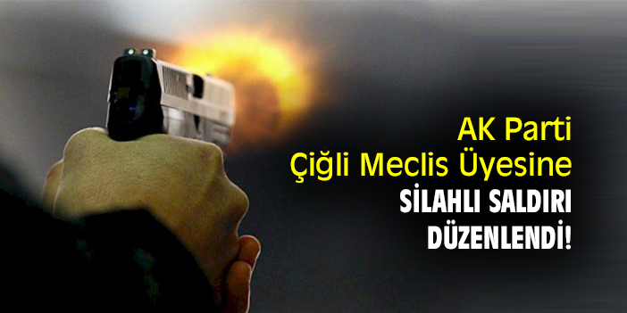 AK Parti Çiğli Meclis Üyesine silahlı saldırı düzenlendi!