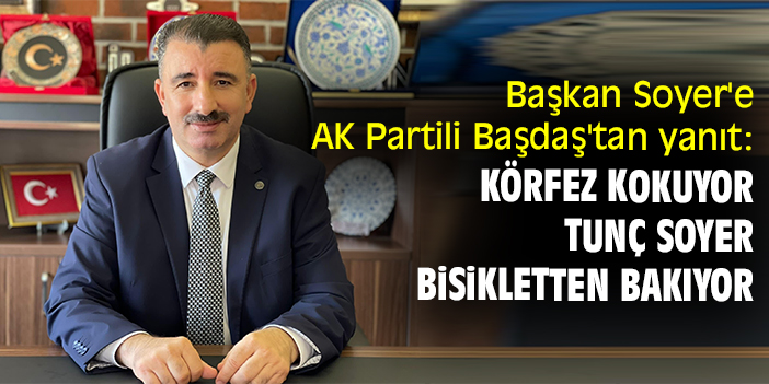 Başkan Soyer'e AK Partili Başdaş'tan yanıt: Körfez kokuyor Tunç Soyer bisikletten bakıyor