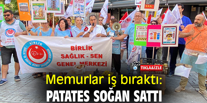 Memurlar iş bıraktı: Patates soğan sattı