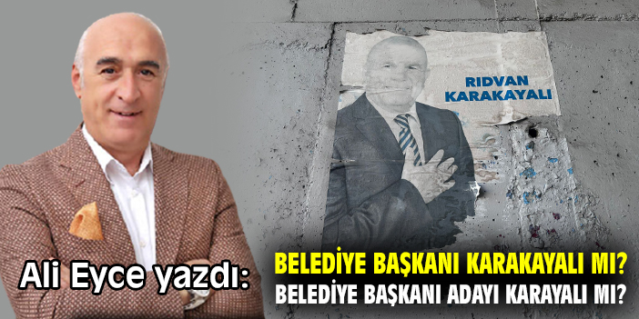 Belediye Başkanı Karakayalı mı? Belediye Başkanı Adayı Karayalı mı?
