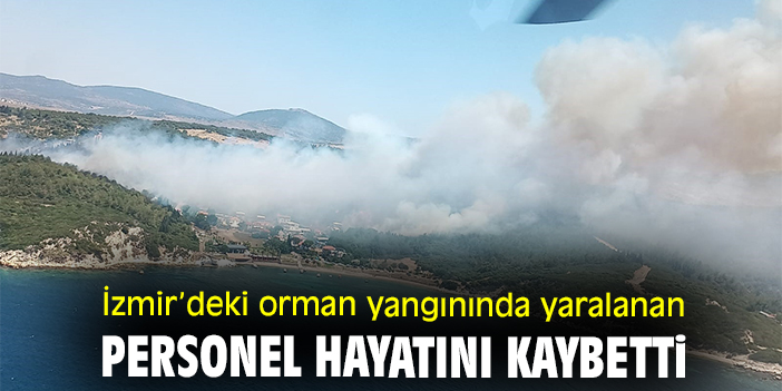 İzmir’deki orman yangınında yaralanan personel hayatını kaybetti