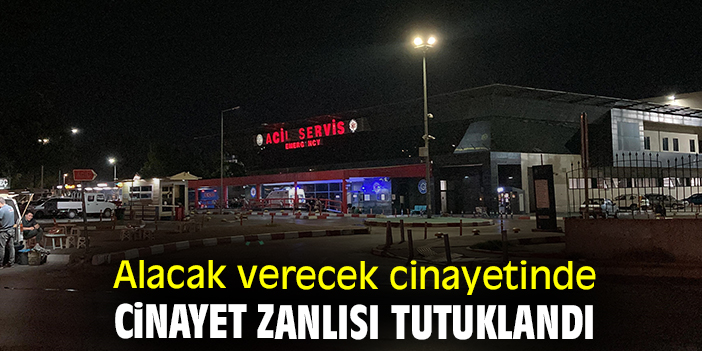 Alacak verecek cinayetinde cinayet zanlısı tutuklandı