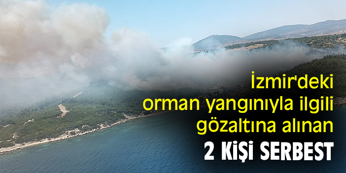 İzmir'deki orman yangınıyla ilgili gözaltına alınan 2 kişi serbest