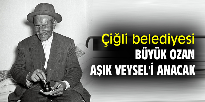 Çiğli Belediyesi, büyük ozan Aşık Veysel'i anacak