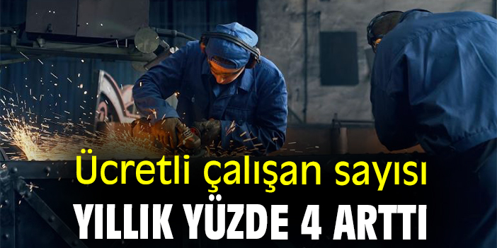 Ücretli çalışan sayısı yıllık yüzde 4 arttı