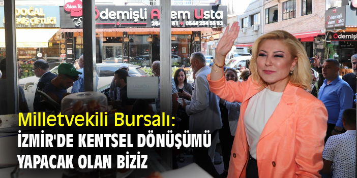 Milletvekili Bursalı: İzmir'de kentsel dönüşümü yapacak olan biziz