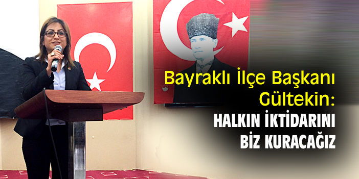 Bayraklı İlçe Başkanı Gültekin: Halkın iktidarını biz kuracağız