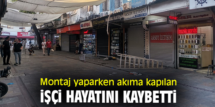 Montaj yaparken akıma kapılan işçi hayatını kaybetti