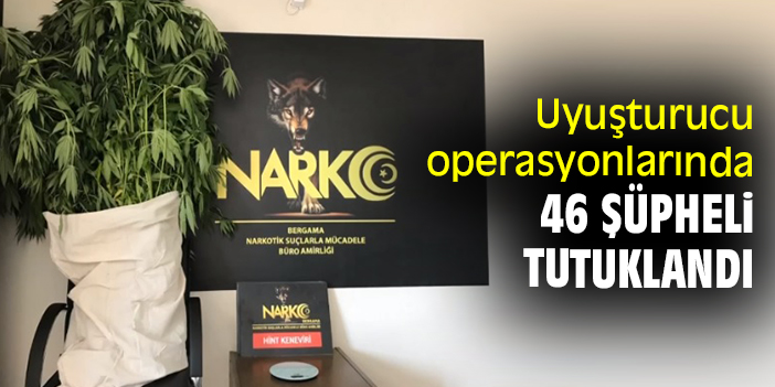 Uyuşturucu operasyonlarında 46 şüpheli tutuklandı