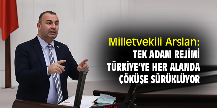 Milletvekili Arslan: Tek adam rejimi Türkiye’yi her alanda çöküşe sürüklüyor