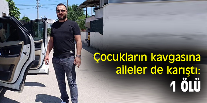 Çocukların kavgasına aileler de karıştı: 1 ölü