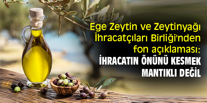 Ege Zeytin ve Zeytinyağı İhracatçıları Birliği'nden fon açıklaması: ihracatın önünü kesmek mantıklı değil