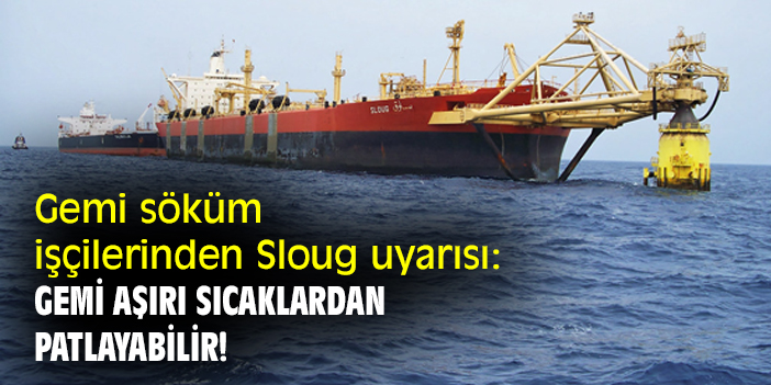 Gemi söküm işçilerinden Sloug uyarısı: Gemi aşırı sıcaklardan patlayabilir!