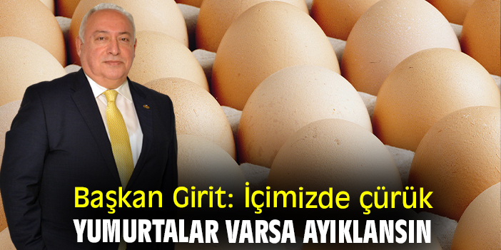 Başkan Girit: İçimizde çürük yumurtalar varsa ayıklansın