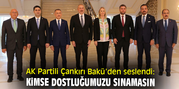 AK Partili Çankırı Bakü’den seslendi: Kimse dostluğumuzu sınamasın