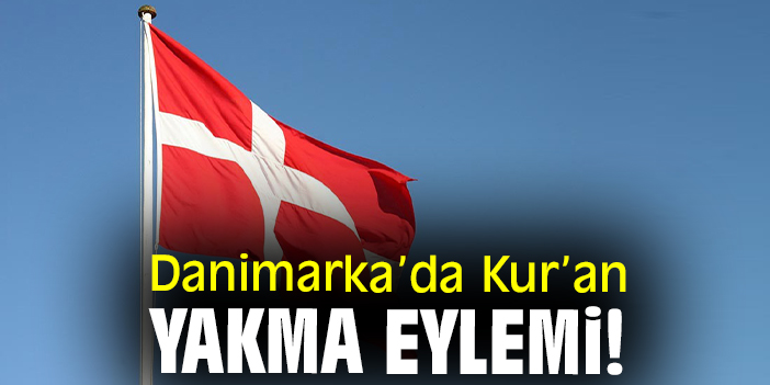 Danimarka’da Kur’an yakma eylemi!