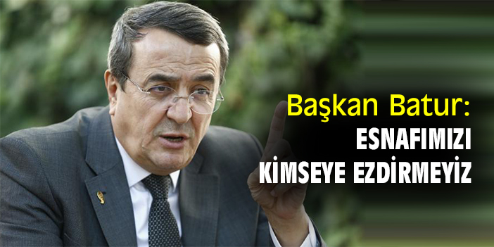 Başkan Batur: Esnafımızı kimseye ezdirmeyiz