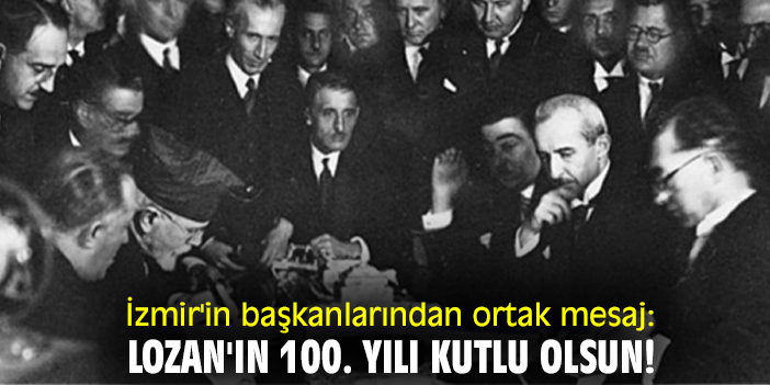 İzmir'in başkanlarından ortak mesaj: Lozan'ın 100. yılı kutlu olsun!