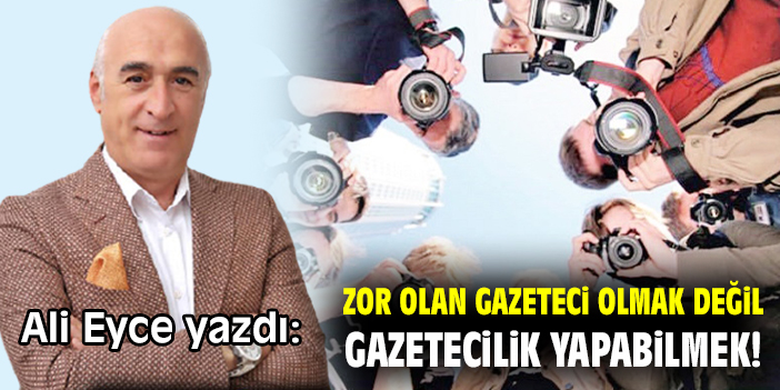 Zor olan gazeteci olmak değil! Gazetecilik yapabilmek!