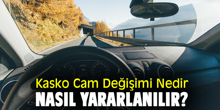 Kasko Cam Değişimi Nedir, Nasıl Yararlanılır?