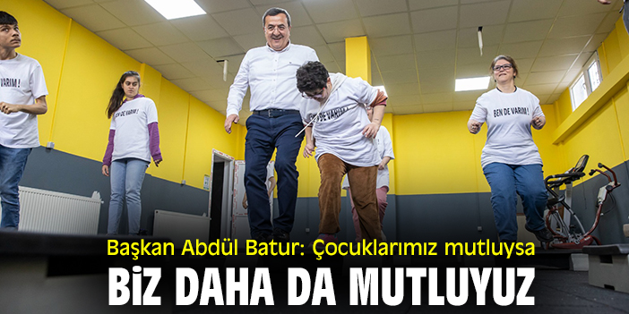 Başkan Abdül Batur: Çocuklarımız mutluysa biz daha da mutluyuz