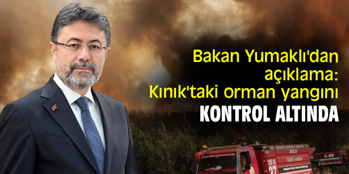 Bakan Yumaklı'dan açıklama: Kınık'taki orman yangını kontrol altında