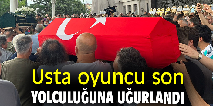 Usta oyuncu son yolculuğuna uğurlandı